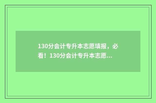 130分会计专升本志愿填报，必看！130分会计专升本志愿填报指南 130分会计专升本能上吗