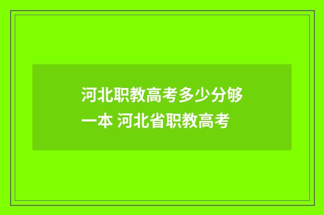 河北职教高考多少分够一本 河北省职教高考
