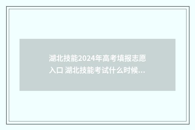 湖北技能2024年高考填报志愿入口 湖北技能考试什么时候出成绩
