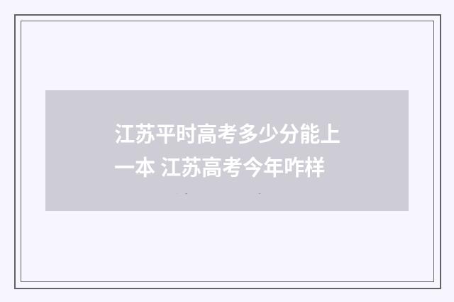 江苏平时高考多少分能上一本 江苏高考今年咋样