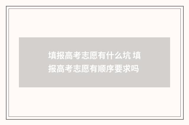 填报高考志愿有什么坑 填报高考志愿有顺序要求吗