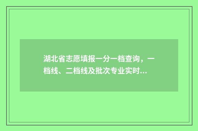 湖北省志愿填报一分一档查询，一档线、二档线及批次专业实时更新 湖北省志愿填报入口如何进入