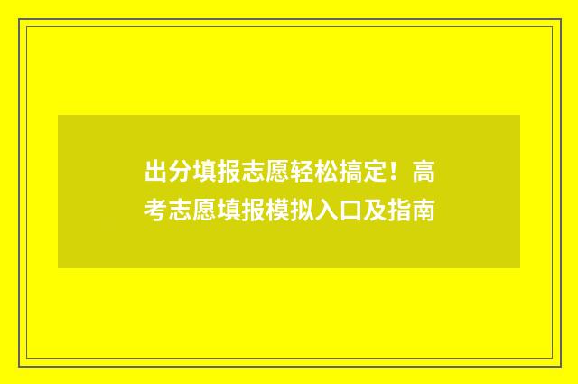 出分填报志愿轻松搞定！高考志愿填报模拟入口及指南