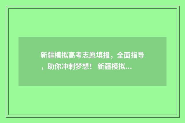 新疆模拟高考志愿填报，全面指导，助你冲刺梦想！ 新疆模拟高考志愿填报系统