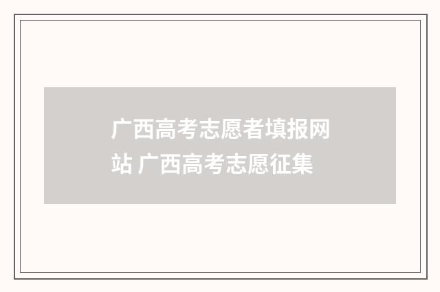 广西高考志愿者填报网站 广西高考志愿征集