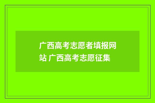广西高考志愿者填报网站 广西高考志愿征集