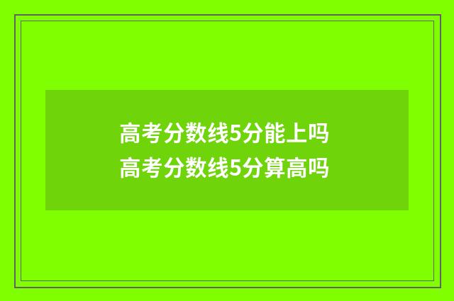 高考分数线5分能上吗 高考分数线5分算高吗