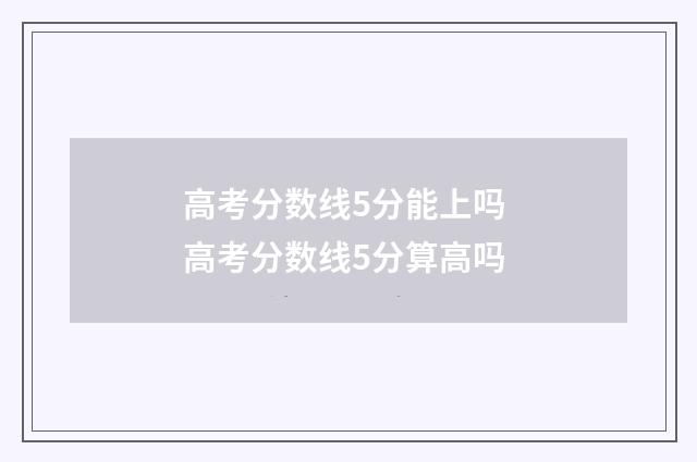 高考分数线5分能上吗 高考分数线5分算高吗