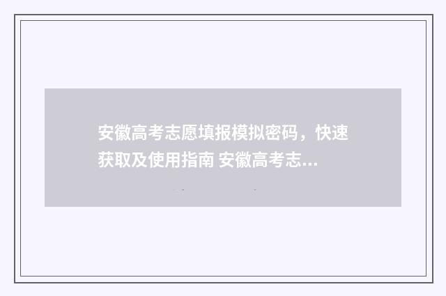 安徽高考志愿填报模拟密码，快速获取及使用指南 安徽高考志愿填报入口官网