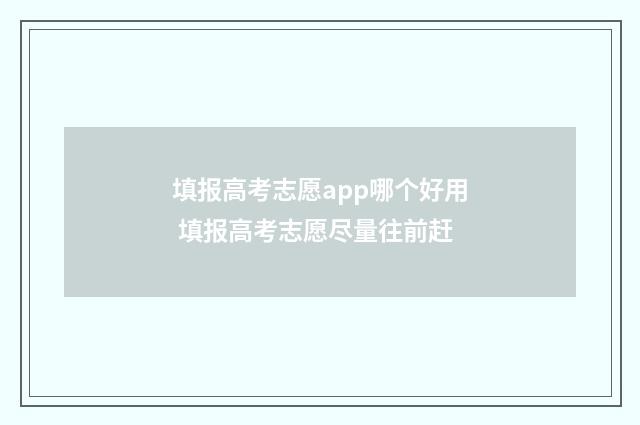 填报高考志愿app哪个好用 填报高考志愿尽量往前赶