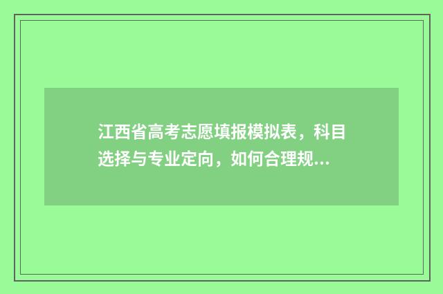 江西省高考志愿填报模拟表，科目选择与专业定向，如何合理规划未来？ 高考报志愿
