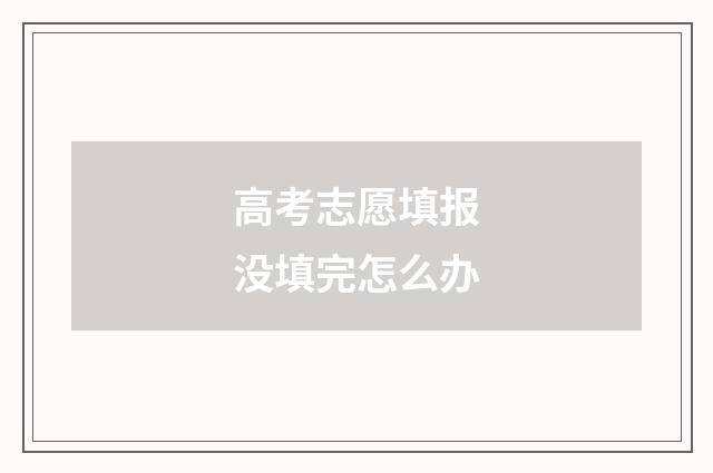 高考志愿填报没填完怎么办