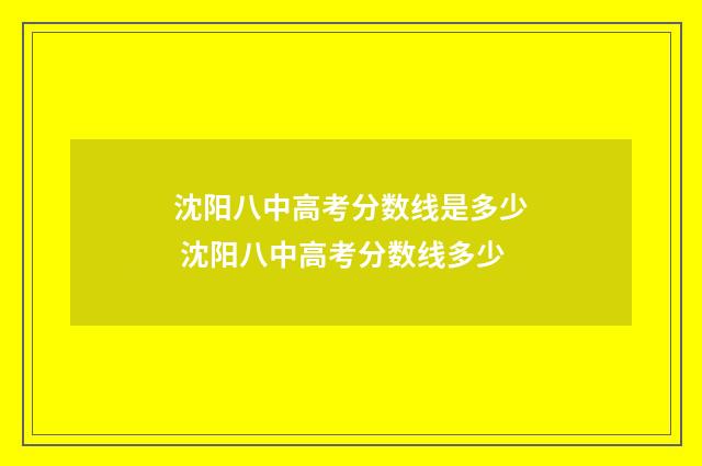 沈阳八中高考分数线是多少 沈阳八中高考分数线多少