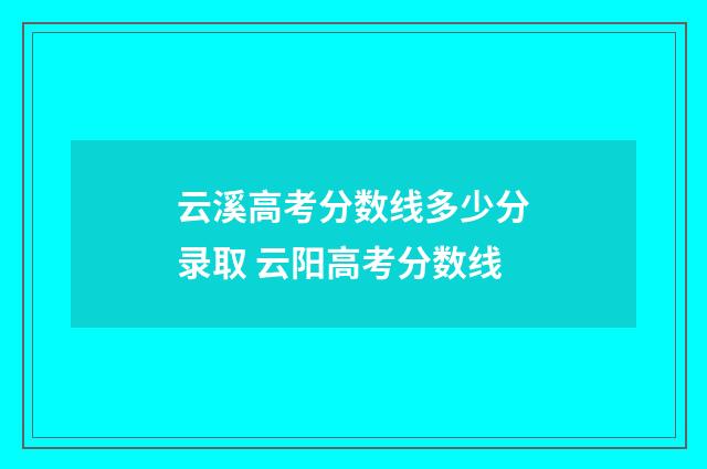 云溪高考分数线多少分录取 云阳高考分数线