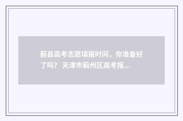 蓟县高考志愿填报时间，你准备好了吗？ 天津市蓟州区高考报名人数
