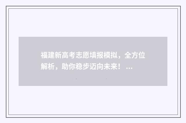 福建新高考志愿填报模拟，全方位解析，助你稳步迈向未来！ 福建新高考志愿填报