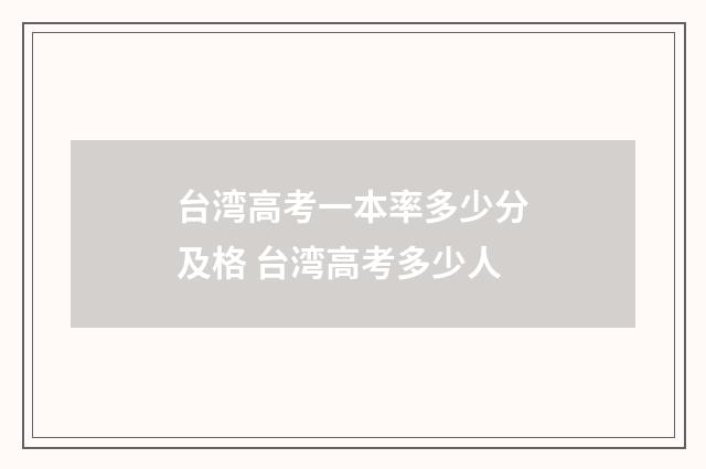 台湾高考一本率多少分及格 台湾高考多少人