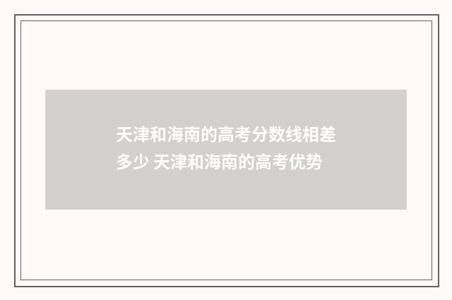 天津和海南的高考分数线相差多少 天津和海南的高考优势