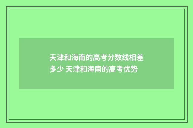 天津和海南的高考分数线相差多少 天津和海南的高考优势