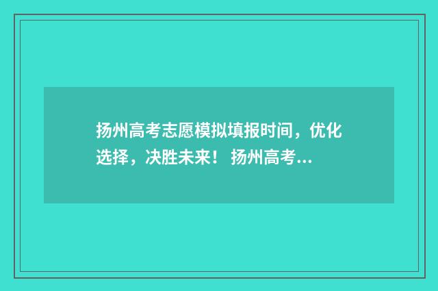 扬州高考志愿模拟填报时间，优化选择，决胜未来！ 扬州高考志愿填报