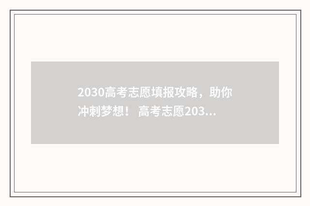 2030高考志愿填报攻略，助你冲刺梦想！ 高考志愿203代码是什么意思