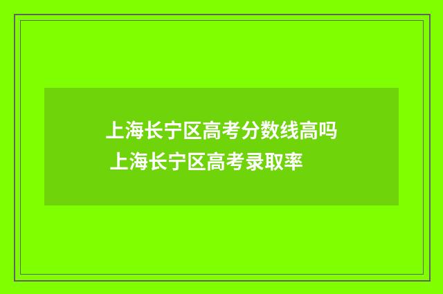 上海长宁区高考分数线高吗 上海长宁区高考录取率