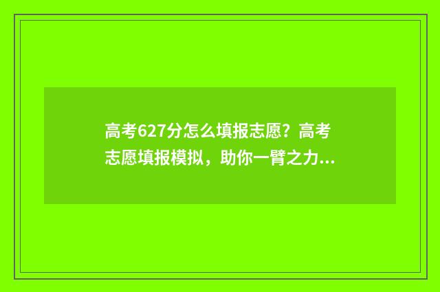 高考627分怎么填报志愿？高考志愿填报模拟，助你一臂之力 高考分数676