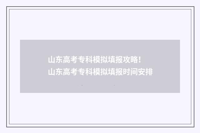 山东高考专科模拟填报攻略！ 山东高考专科模拟填报时间安排