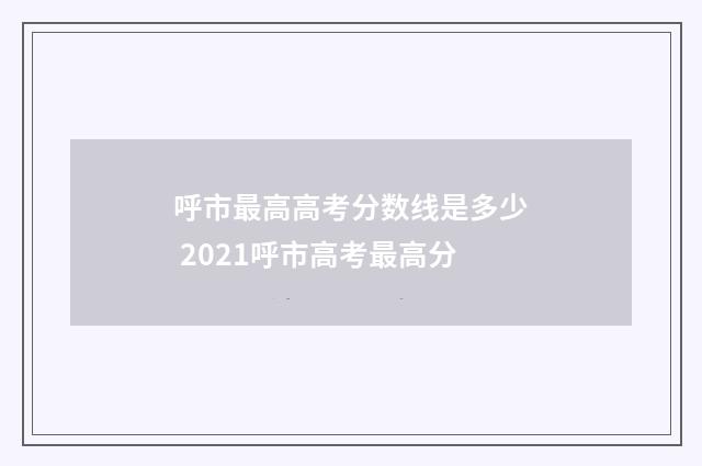 呼市最高高考分数线是多少 2021呼市高考最高分