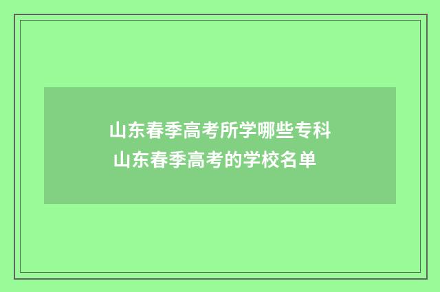山东春季高考所学哪些专科 山东春季高考的学校名单