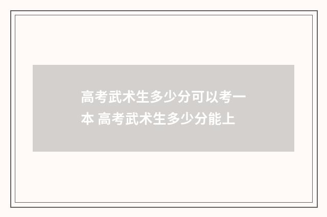 高考武术生多少分可以考一本 高考武术生多少分能上