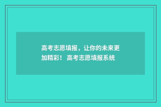 高考志愿填报，让你的未来更加精彩！ 高考志愿填报系统