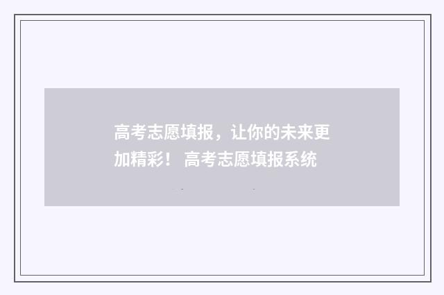 高考志愿填报，让你的未来更加精彩！ 高考志愿填报系统