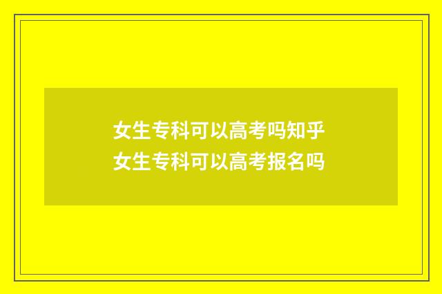 女生专科可以高考吗知乎 女生专科可以高考报名吗