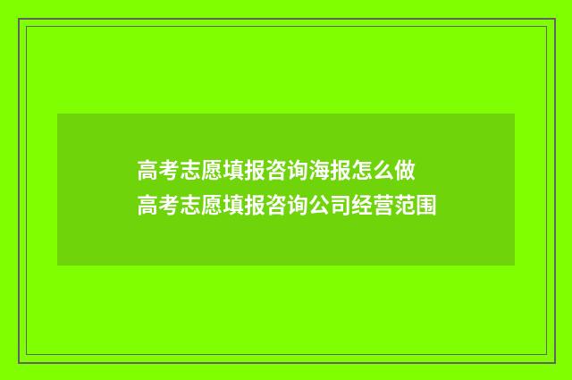高考志愿填报咨询海报怎么做 高考志愿填报咨询公司经营范围
