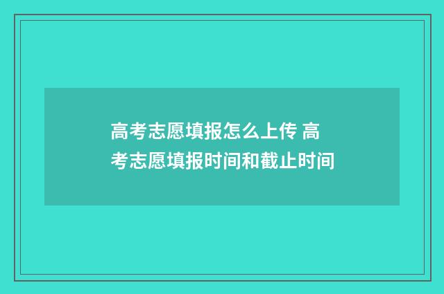 高考志愿填报怎么上传 高考志愿填报时间和截止时间