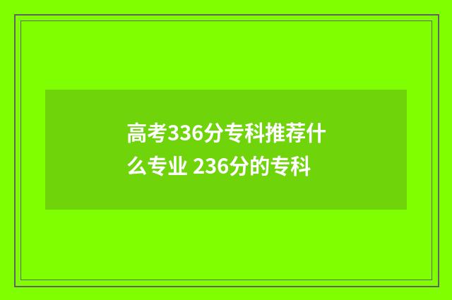 高考336分专科推荐什么专业 236分的专科