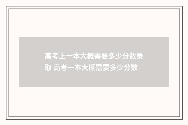 高考上一本大概需要多少分数录取 高考一本大概需要多少分数