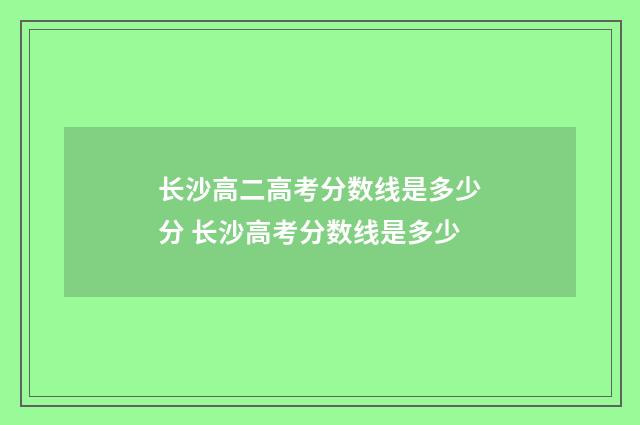 长沙高二高考分数线是多少分 长沙高考分数线是多少