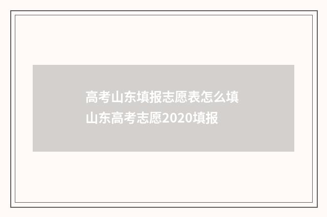 高考山东填报志愿表怎么填 山东高考志愿2020填报