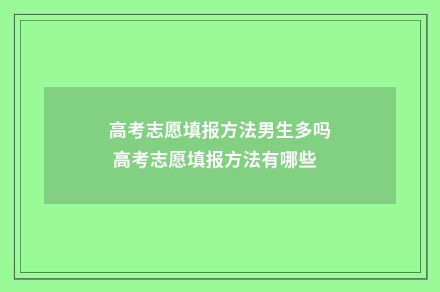 高考志愿填报方法男生多吗 高考志愿填报方法有哪些