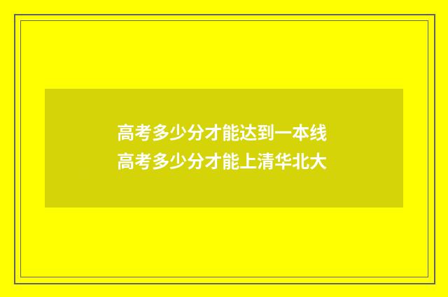 高考多少分才能达到一本线 高考多少分才能上清华北大
