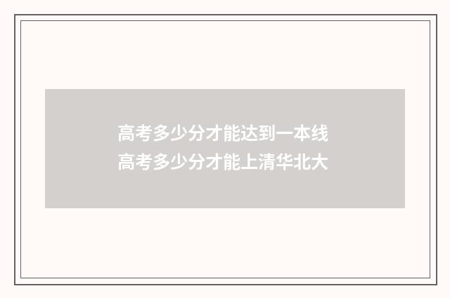 高考多少分才能达到一本线 高考多少分才能上清华北大