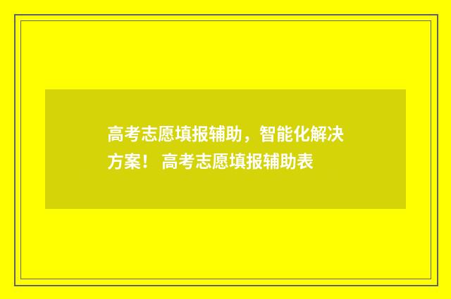 高考志愿填报辅助，智能化解决方案！ 高考志愿填报辅助表