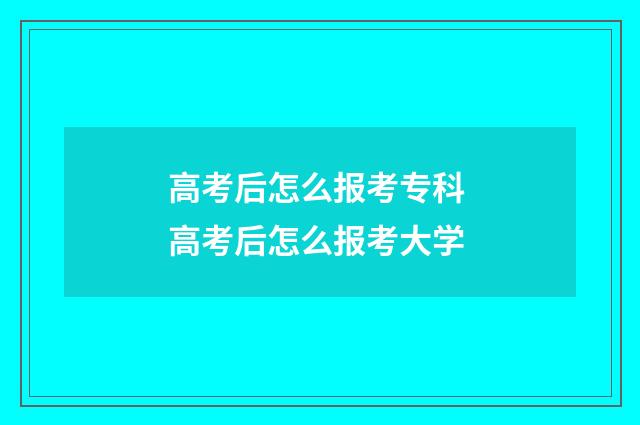 高考后怎么报考专科 高考后怎么报考大学