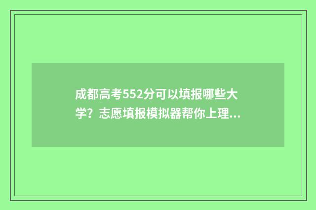 成都高考552分可以填报哪些大学？志愿填报模拟器帮你上理想大学 成都高考500分能上什么学校