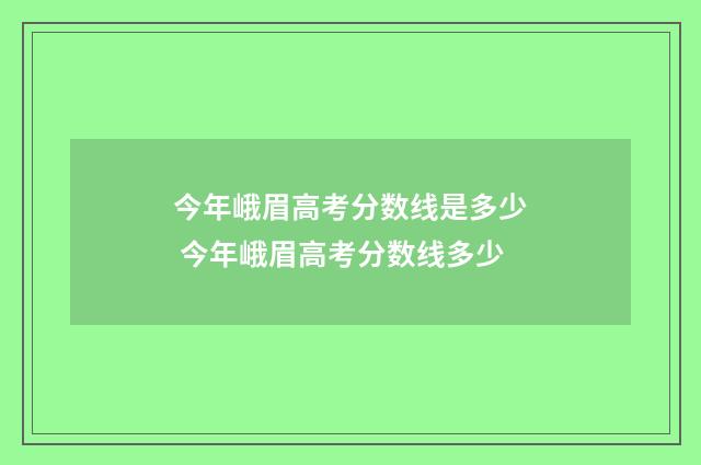 今年峨眉高考分数线是多少 今年峨眉高考分数线多少