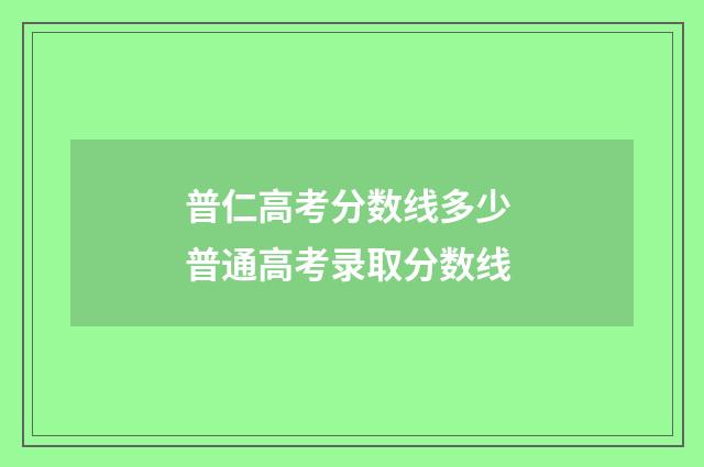 普仁高考分数线多少 普通高考录取分数线