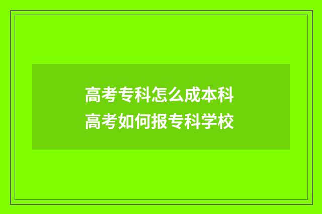 高考专科怎么成本科 高考如何报专科学校