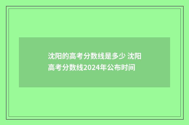 沈阳的高考分数线是多少 沈阳高考分数线2024年公布时间